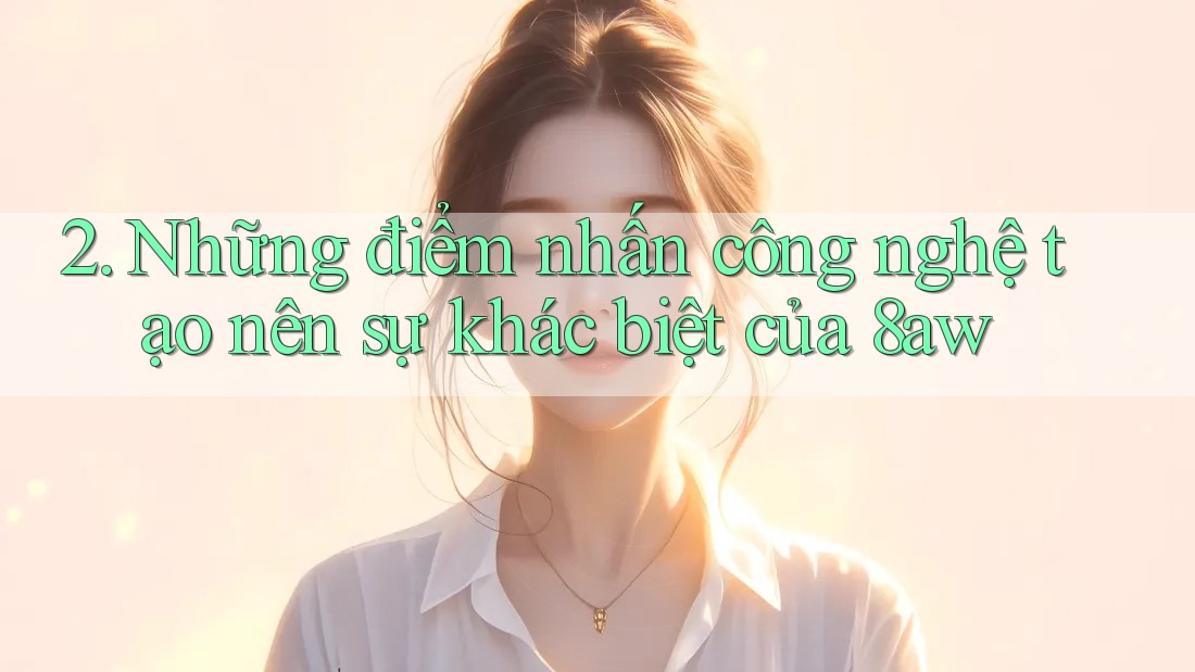 2. Những điểm nhấn công nghệ tạo nên sự khác biệt của 8aw 2. Những điểm nhấn công nghệ tạo nên sự khác biệt của 8aw