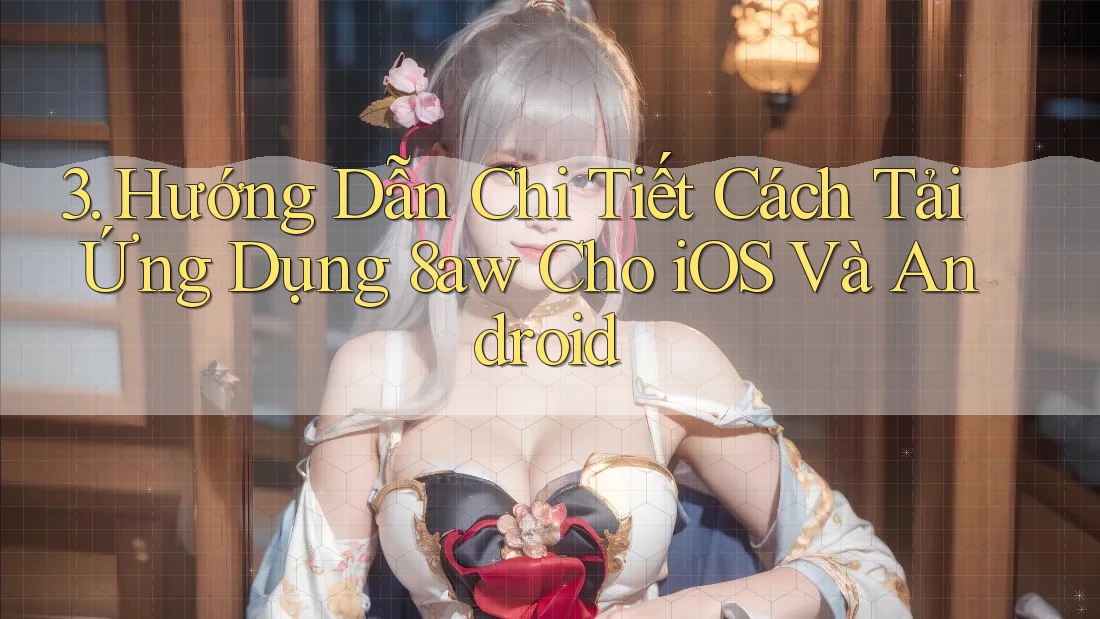 3. Hướng Dẫn Chi Tiết Cách Tải Ứng Dụng 8aw Cho iOS Và Android 3. Hướng Dẫn Chi Tiết Cách Tải Ứng Dụng 8aw Cho iOS Và Android
