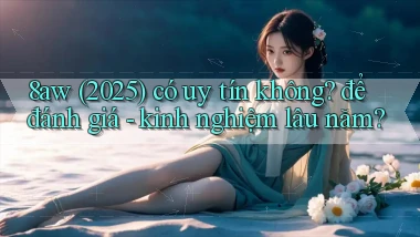 8aw (2025) có uy tín không để đánh giá   kinh nghiệm lâu năm