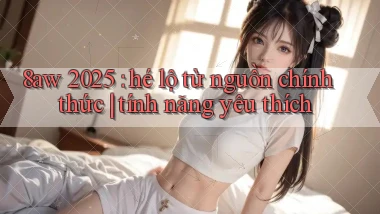 8aw 2025 hé lộ từ nguồn chính thức tính năng yêu thích