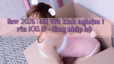 8aw 2026 bài viết kinh nghiệm trên iOS 17   đăng nhập hộ