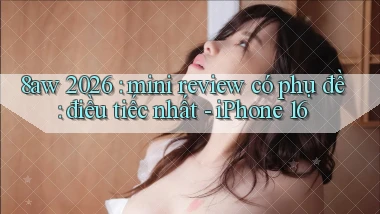8aw 2026 mini review có phụ đề điều tiếc nhất   iPhone 16