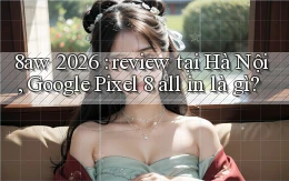8aw 2026 review tại Hà Nội, Google Pixel 8 all in là gì