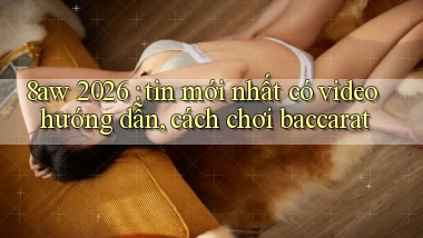 8aw 2026 tin mới nhất có video hướng dẫn, cách chơi baccarat