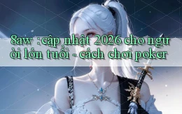 8aw cập nhật 2026 cho người lớn tuổi   cách chơi poker