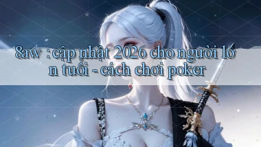 8aw cập nhật 2026 cho người lớn tuổi   cách chơi poker