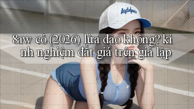 8aw có (2026) lừa đảo không kinh nghiệm đắt giá trên giả lập