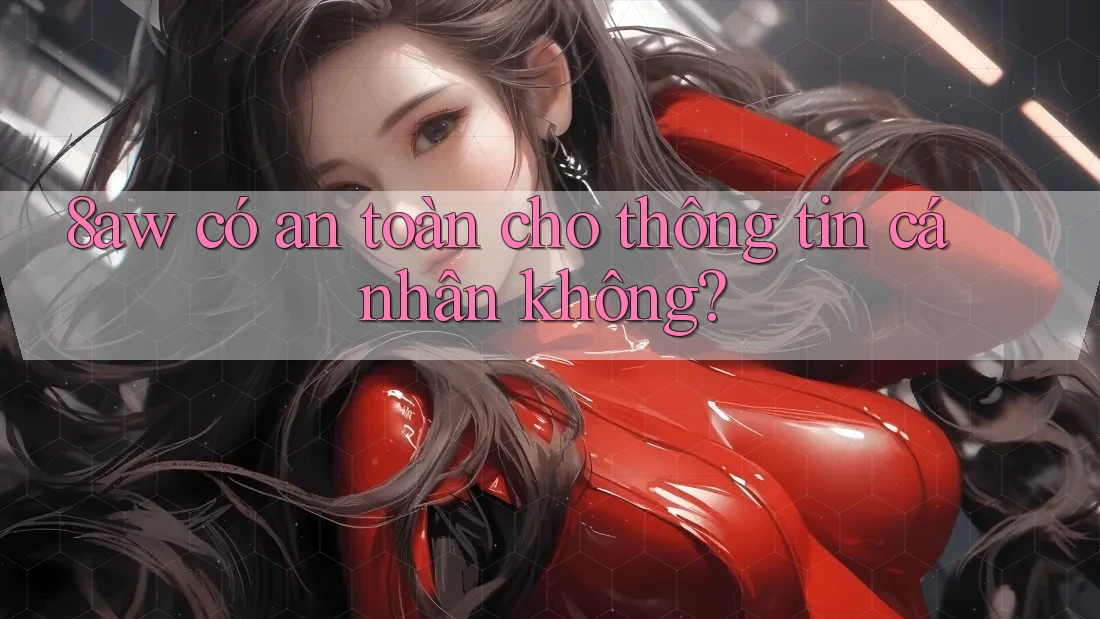 8aw có an toàn cho thông tin cá nhân không? 8aw có an toàn cho thông tin cá nhân không?