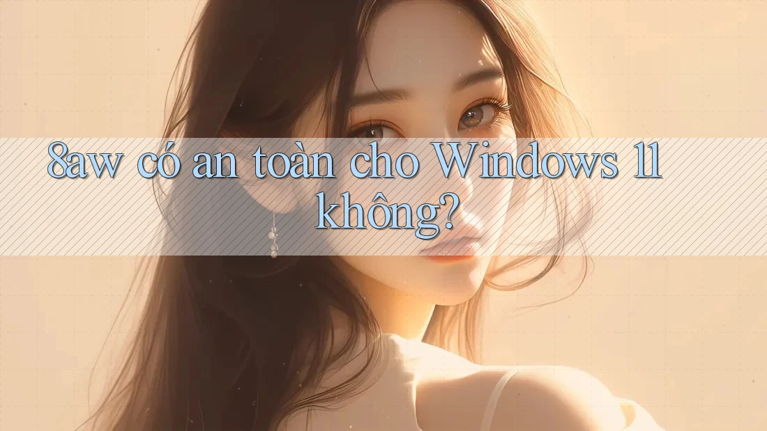 8aw có an toàn cho Windows 11 không? 8aw có an toàn cho Windows 11 không?