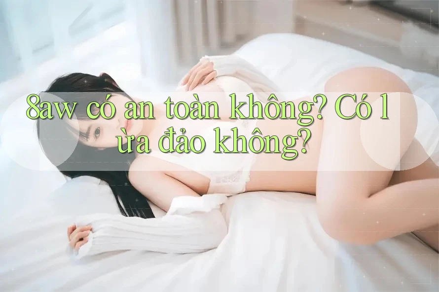 8aw có an toàn không? Có lừa đảo không? 8aw có an toàn không? Có lừa đảo không?