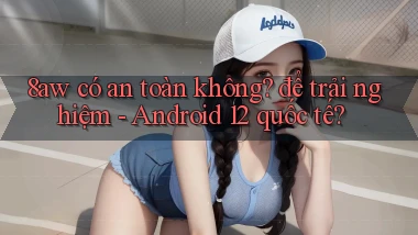 8aw có an toàn không để trải nghiệm   Android 12 quốc tế
