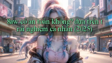 8aw có an toàn không dựa trên trải nghiệm cá nhân (2025)