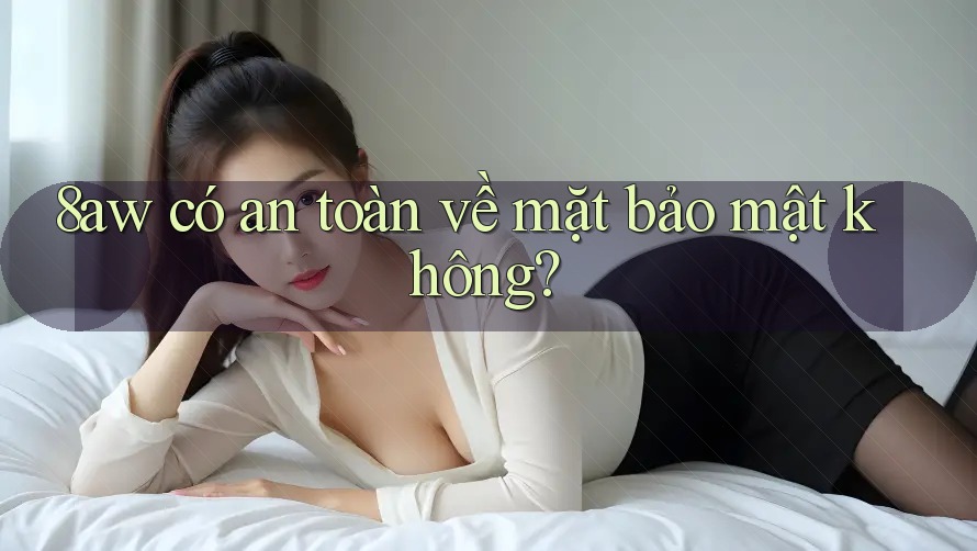 8aw có an toàn về mặt bảo mật không? 8aw có an toàn về mặt bảo mật không?