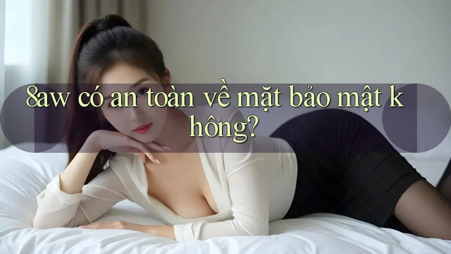 8aw có an toàn về mặt bảo mật không? 8aw có an toàn về mặt bảo mật không?