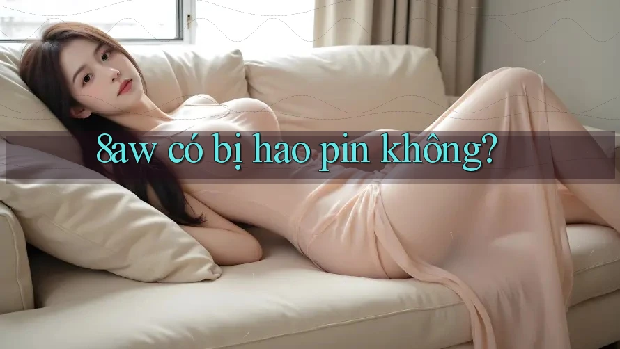 8aw có bị hao pin không? 8aw có bị hao pin không?