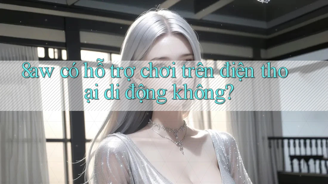 8aw có hỗ trợ chơi trên điện thoại di động không?