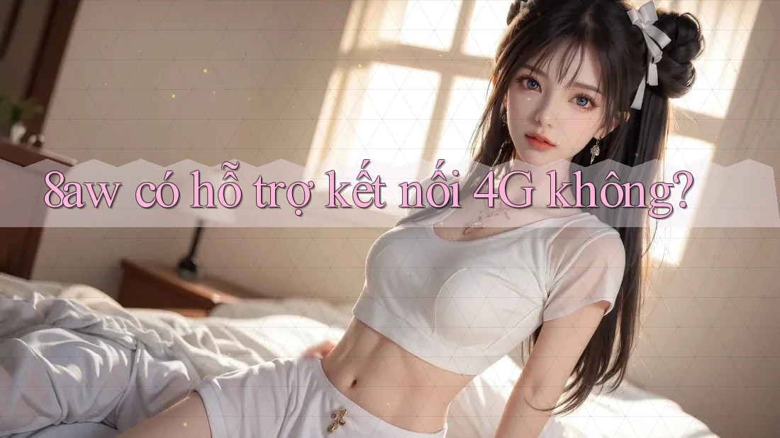 8aw có hỗ trợ kết nối 4G không?