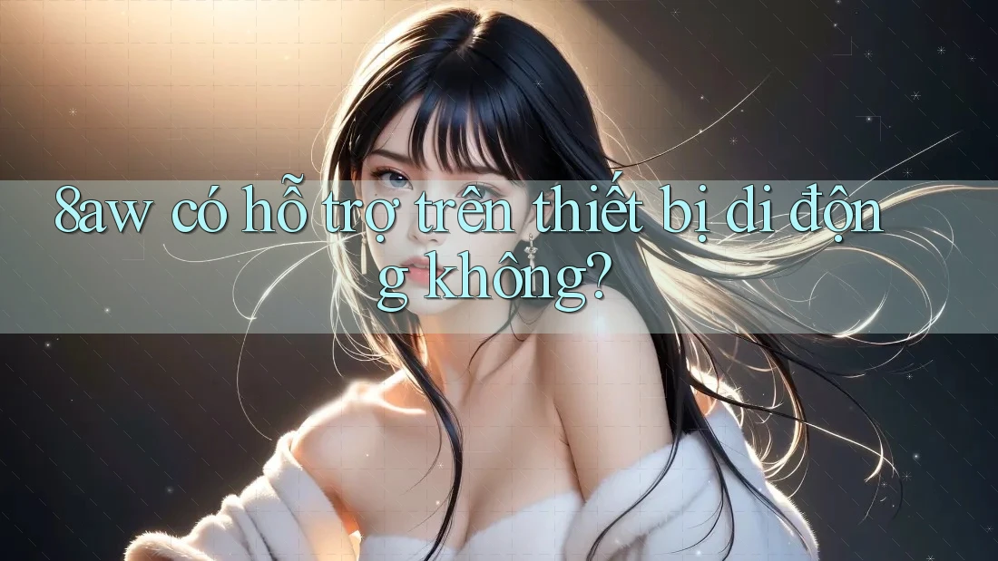8aw có hỗ trợ trên thiết bị di động không? 8aw có hỗ trợ trên thiết bị di động không?