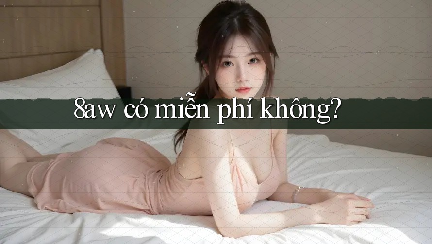 8aw có miễn phí không? 8aw có miễn phí không?