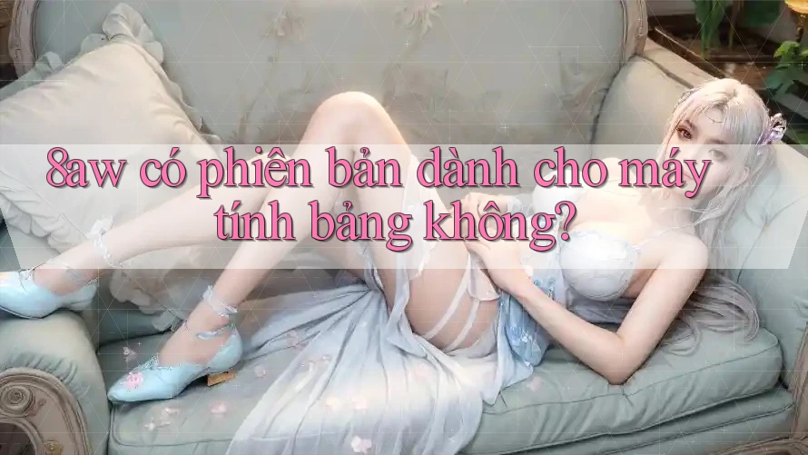 8aw có phiên bản dành cho máy tính bảng không? 8aw có phiên bản dành cho máy tính bảng không?