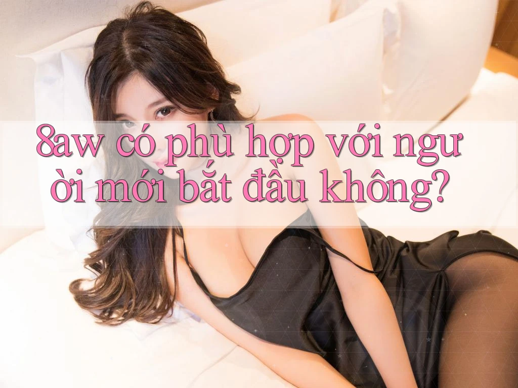 8aw có phù hợp với người mới bắt đầu không? 8aw có phù hợp với người mới bắt đầu không?
