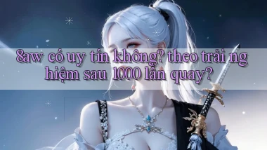 8aw có uy tín không theo trải nghiệm sau 1000 lần quay