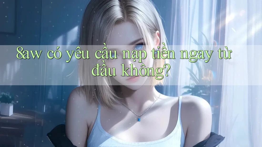 8aw có yêu cầu nạp tiền ngay từ đầu không?