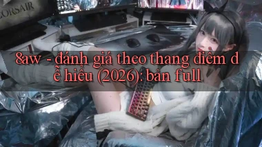 8aw   đánh giá theo thang điểm dễ hiểu (2026) bản full