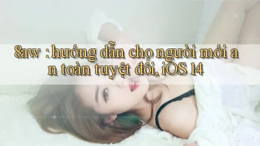 8aw hướng dẫn cho người mới an toàn tuyệt đối, iOS 14