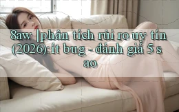 8aw phân tích rủi ro uy tín (2026) ít bug   đánh giá 5 sao