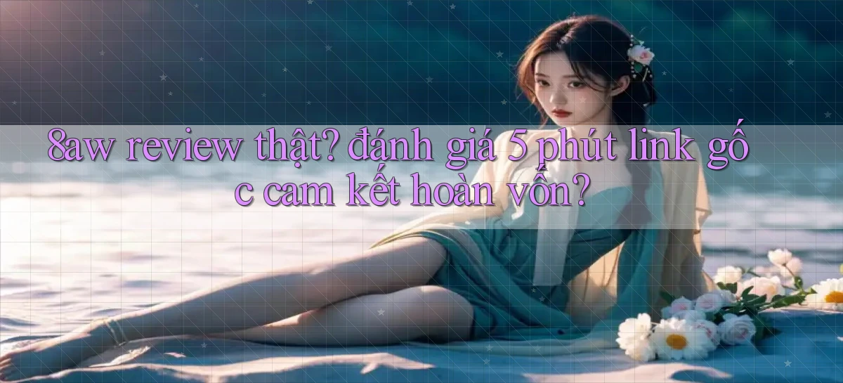 8aw review thật đánh giá 5 phút link gốc cam kết hoàn vốn