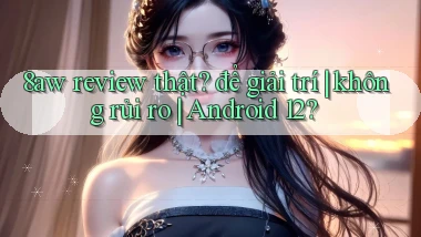 8aw review thật để giải trí không rủi ro Android 12