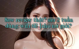 8aw review thật sau 2 tuần dùng wifi 6E cho nữ giới