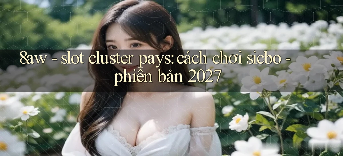 8aw   slot cluster pays cách chơi sicbo   phiên bản 2027