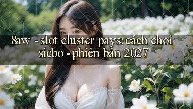 8aw   slot cluster pays cách chơi sicbo   phiên bản 2027