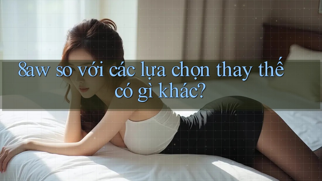 8aw so với các lựa chọn thay thế có gì khác? 8aw so với các lựa chọn thay thế có gì khác?