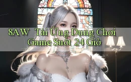 8aw ｜ Tải Ứng Dụng Chơi Game Suốt 24 Giờ