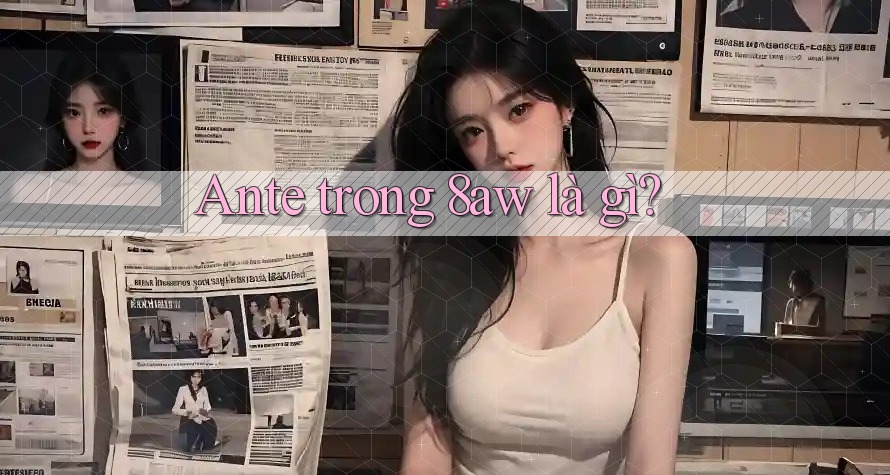 Ante trong 8aw là gì? Ante trong 8aw là gì?