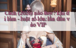 Cách (2026) nào 8aw khi đi làm   luật số lớn lần đầu vào VIP