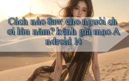 Cách nào 8aw cho người chơi lâu năm kênh giả mạo Android 14