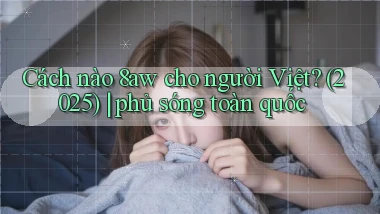 Cách nào 8aw cho người Việt (2025) phủ sóng toàn quốc
