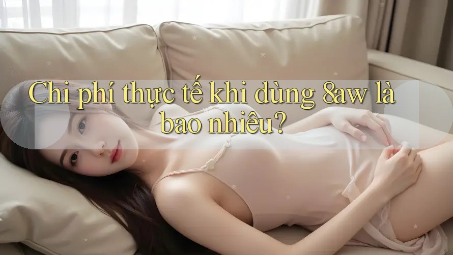 Chi phí thực tế khi dùng 8aw là bao nhiêu? Chi phí thực tế khi dùng 8aw là bao nhiêu?