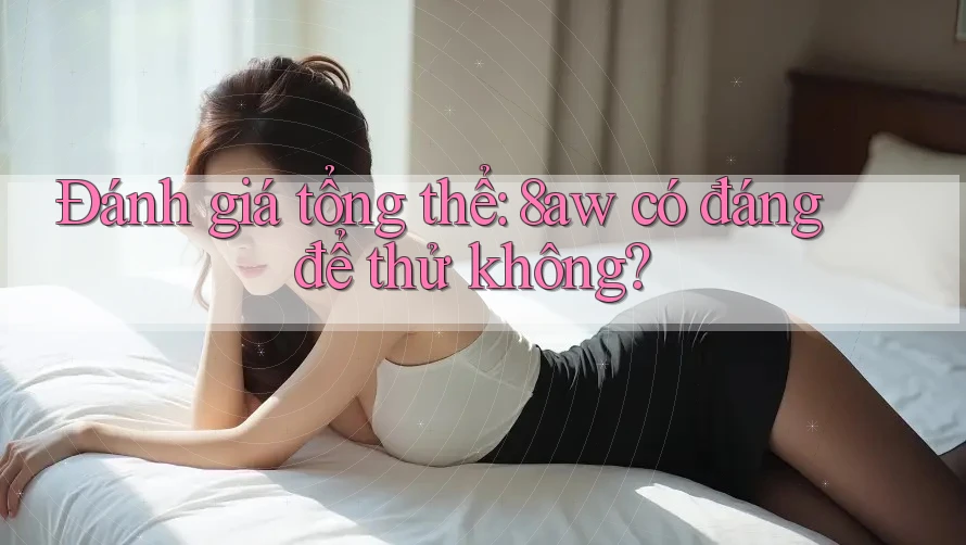 Đánh giá tổng thể: 8aw có đáng để thử không? Đánh giá tổng thể: 8aw có đáng để thử không?