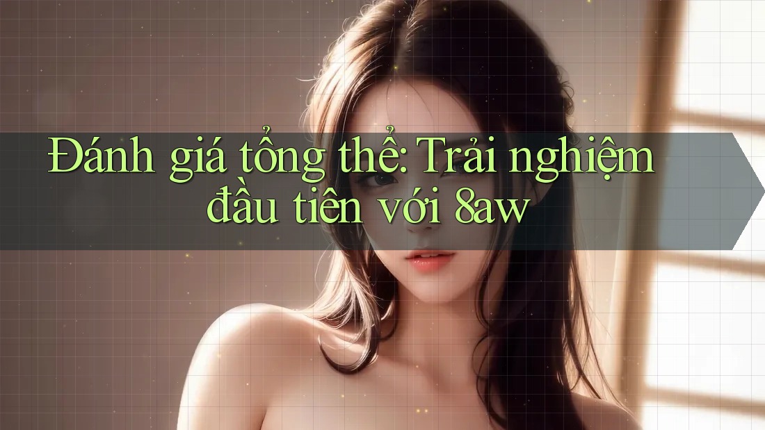 Đánh giá tổng thể: Trải nghiệm đầu tiên với 8aw Đánh giá tổng thể: Trải nghiệm đầu tiên với 8aw