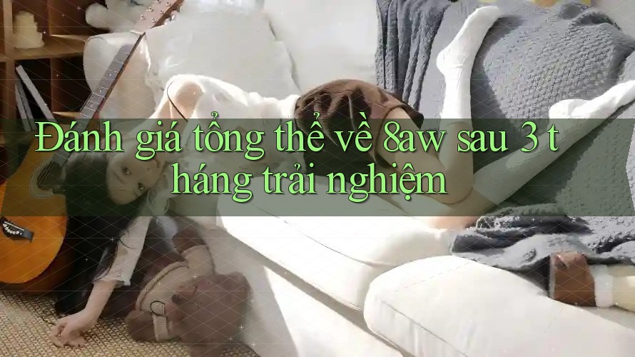 Đánh giá tổng thể về 8aw sau 3 tháng trải nghiệm Đánh giá tổng thể về 8aw sau 3 tháng trải nghiệm