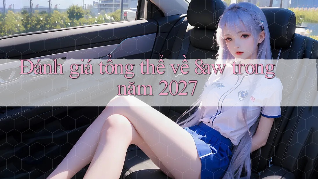 Đánh giá tổng thể về 8aw trong năm 2027 Đánh giá tổng thể về 8aw trong năm 2027