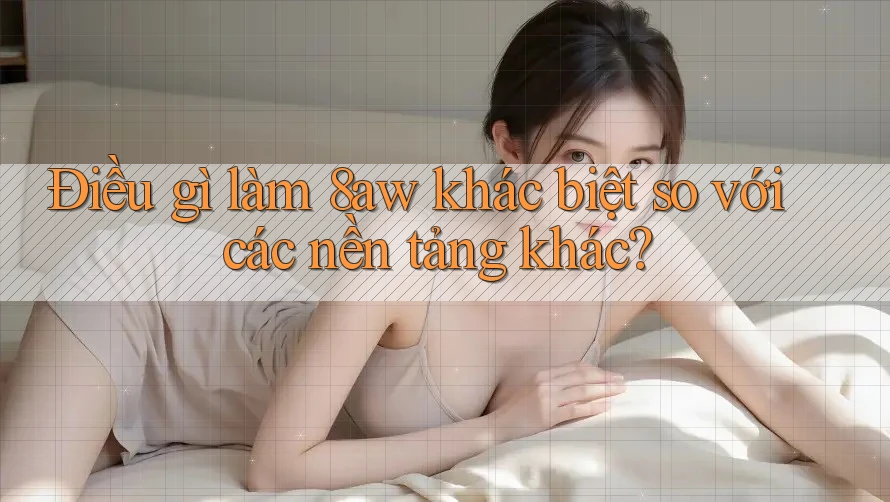 Điều gì làm 8aw khác biệt so với các nền tảng khác? Điều gì làm 8aw khác biệt so với các nền tảng khác?