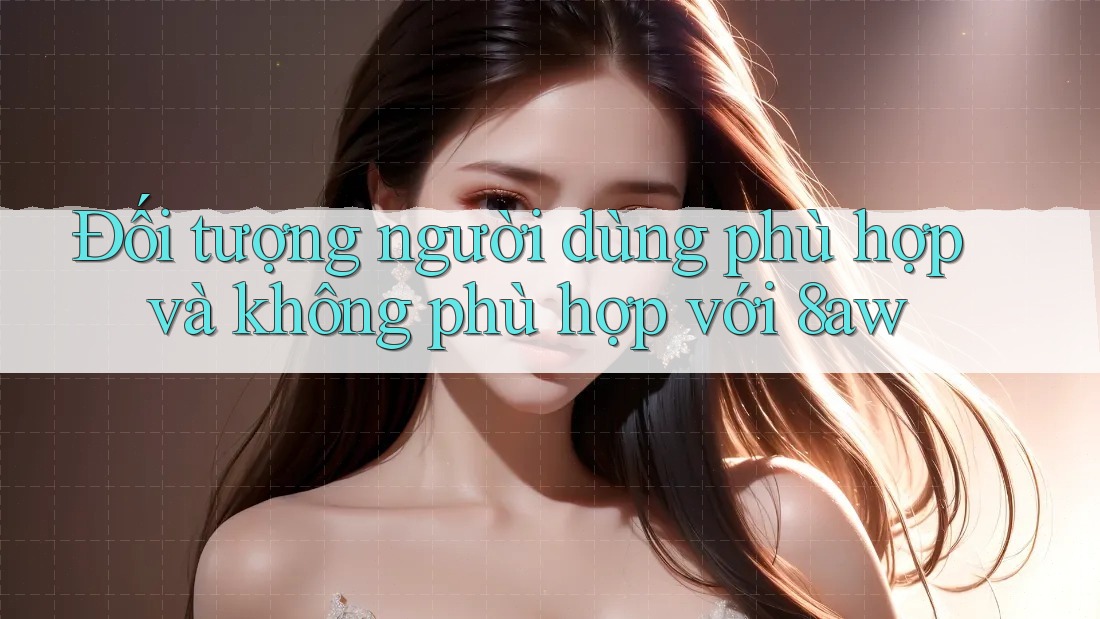 Đối tượng người dùng phù hợp và không phù hợp với 8aw Đối tượng người dùng phù hợp và không phù hợp với 8aw