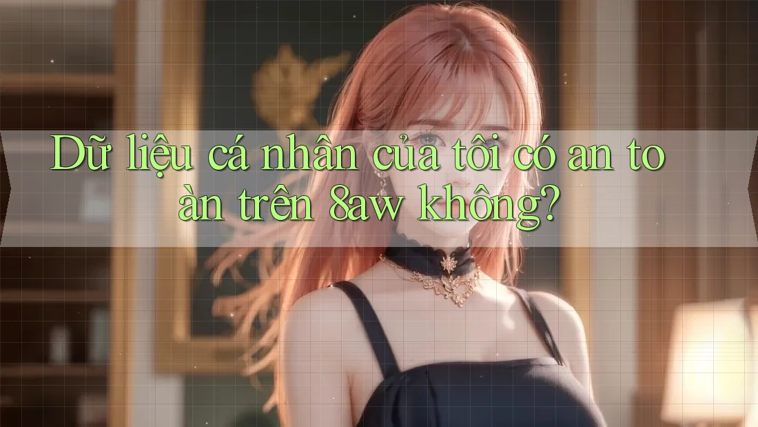 Dữ liệu cá nhân của tôi có an toàn trên 8aw không? Dữ liệu cá nhân của tôi có an toàn trên 8aw không?