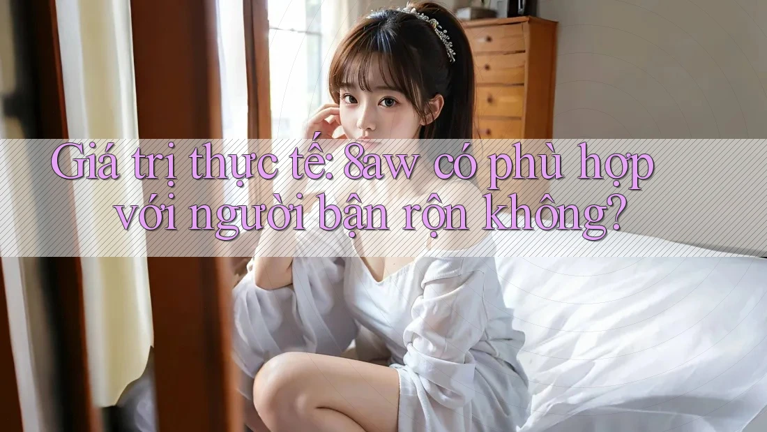 Giá trị thực tế: 8aw có phù hợp với người bận rộn không? Giá trị thực tế: 8aw có phù hợp với người bận rộn không?
